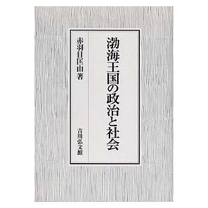 渤海王国の政治と社会/赤羽目匡由｜bookfan