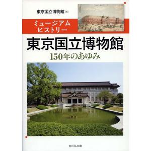 東京国立博物館 ミュージアムヒストリー 150年のあゆみ/東京国立博物館｜bookfan