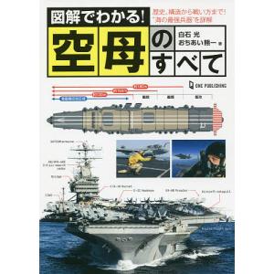 図解でわかる!空母のすべて 歴史、構造から戦い方まで!“海の最強兵器”を詳解/白石光/おちあい熊一｜bookfan