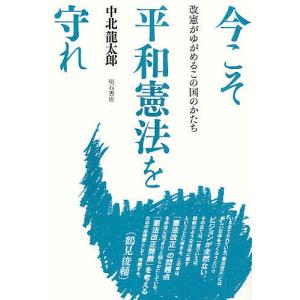 今こそ平和憲法を守れ 改憲がゆがめるこの国のかたち/中北龍太郎｜bookfan