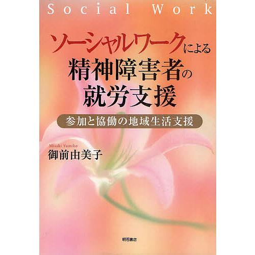 ソーシャルワークによる精神障害者の就労支援 参加と協働の地域生活支援/御前由美子