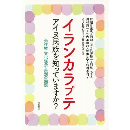 イランカラプテ アイヌ民族を知っていますか? 先住権・文化継承・差別の問題/秋辺日出男/阿部ユポ/貝...