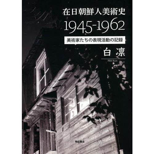 在日朝鮮人美術史1945-1962 美術家たちの表現活動の記録/白凛