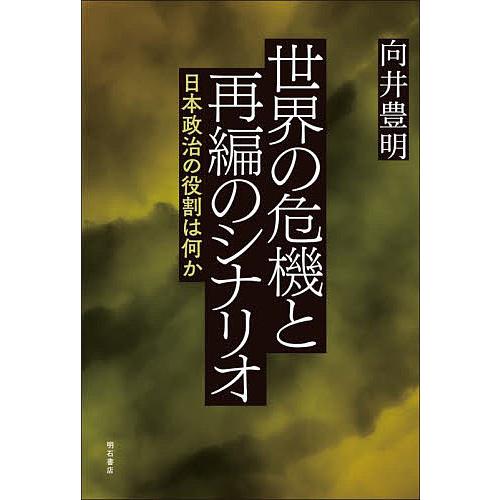 世界の危機と再編のシナリオ 日本政治の役割は何か/向井豊明