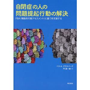 自閉症の人の問題提起行動の解決 FBA〈機能的行動アセスメント〉に基づき支援する/ベス・A．グラスバ...