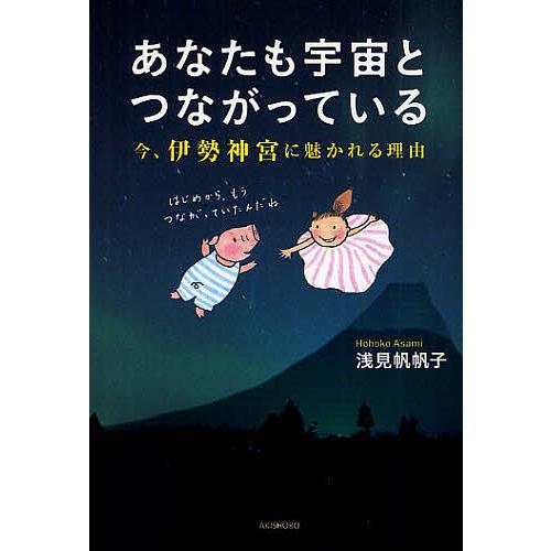 あなたも宇宙とつながっている 今、伊勢神宮に魅かれる理由/浅見帆帆子