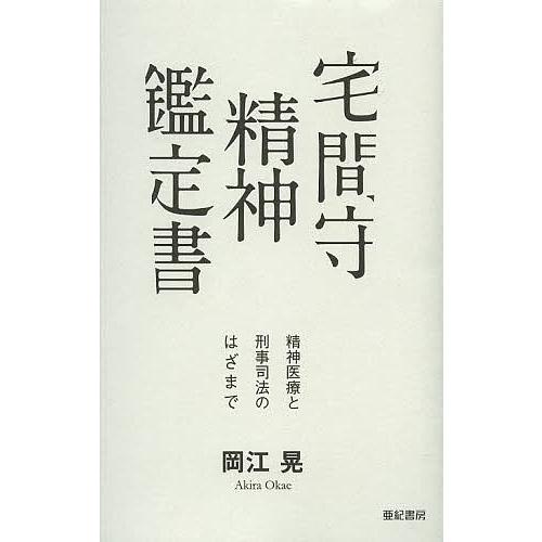 宅間守精神鑑定書 精神医療と刑事司法のはざまで/岡江晃