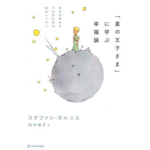 「星の王子さま」に学ぶ幸福論 本当の幸せをつかむための25のレッスン/ステファン・ガルニエ/田中裕子