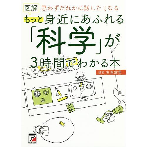 図解もっと身近にあふれる「科学」が3時間でわかる本 思わずだれかに話したくなる/左巻健男