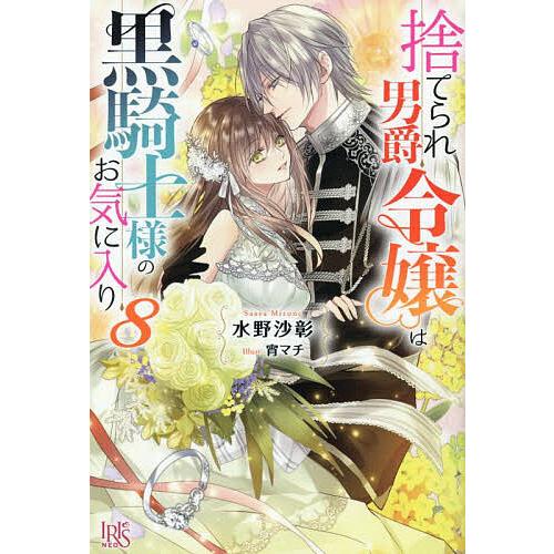 捨てられ男爵令嬢は黒騎士様のお気に入り 8/水野沙彰