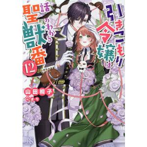 引きこもり令嬢は話のわかる聖獣番 12/山田桐子