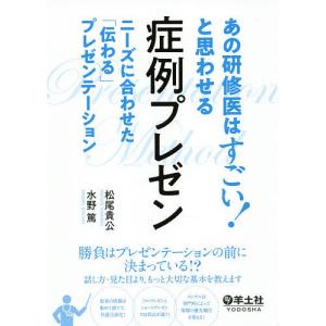 あの研修医はすごい!と思わせる症例プレゼン ニーズに合わせた「伝わる」プレゼンテーション/松尾貴公/水野篤｜bookfan