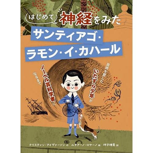 はじめて神経をみたサンティアゴ・ラモン・イ・カハール 芸術を愛したいたずら少年がノーベル賞科学者にな...