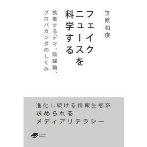 フェイクニュースを科学する 拡散するデマ、陰謀論、プロパガンダのしくみ/笹原和俊