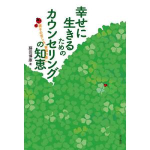 幸せに生きるためのカウンセリングの知恵 親子の苦しみ 家族の癒し / 藤田博康