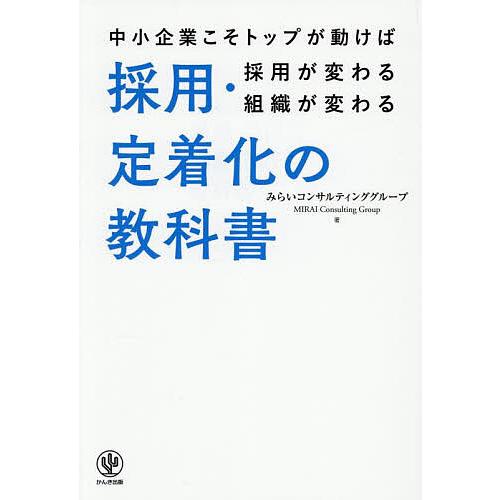 採用・定着化の教科書 中小企業こそトップが動けば採用が変わる組織が変わる/みらいコンサルティンググル...