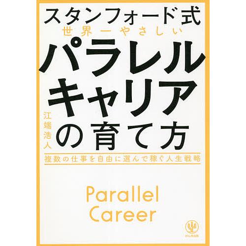 スタンフォード式世界一やさしいパラレルキャリアの育て方 複数の仕事を自由に選んで稼ぐ人生戦略/江端浩...