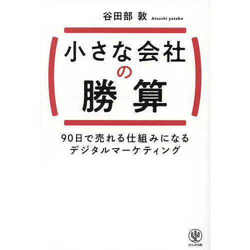 小さな会社の勝算 90日で売れる仕組みになるデジタルマーケティング/谷田部敦