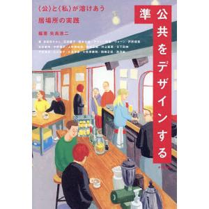 準公共をデザインする 〈公〉と〈私〉が溶けあう居場所の実践/矢島進二/吉田田タカシ