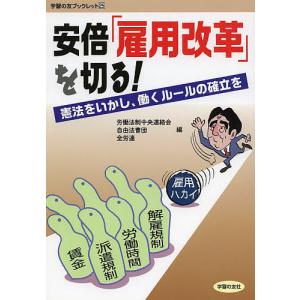 安倍「雇用改革」を切る! 憲法をいかし、働くルールの確立を/労働法制中央連絡会/自由法曹団/全労連｜bookfan