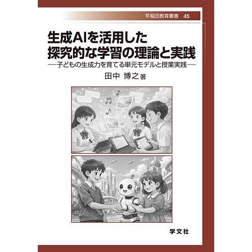 生成AIを活用した探究的な学習の理論と実践 子どもの生成力を育てる単元モデルと授業実践/田中博之
