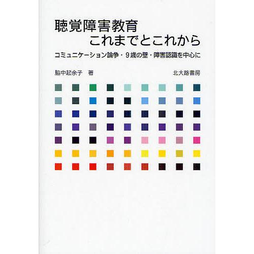 聴覚障害教育これまでとこれから コミュニケーション論争・9歳の壁・障害認識を中心に/脇中起余子