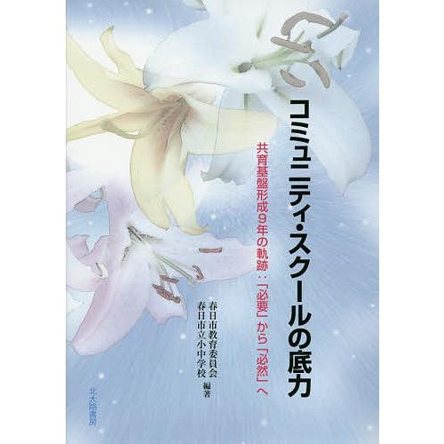 コミュニティ・スクールの底力 共育基盤形成9年の軌跡:「必要」から「必然」へ/春日市教育委員会/春日...
