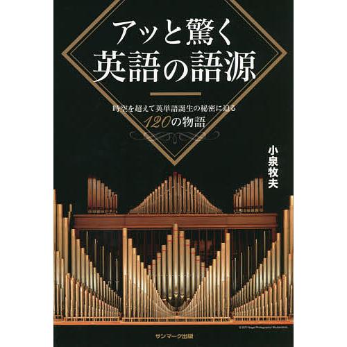 アッと驚く英語の語源 時空を超えて英単語誕生の秘密に迫る120の物語/小泉牧夫