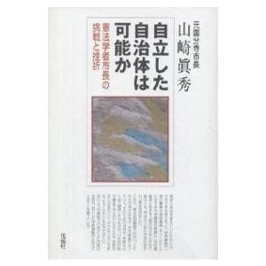 自立した自治体は可能か 憲法学者市長の挑戦と挫折/山崎真秀