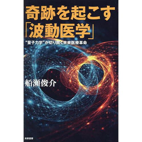 奇跡を起こす「波動医学」 “量子力学”が切り開く未来医療革命/船瀬俊介
