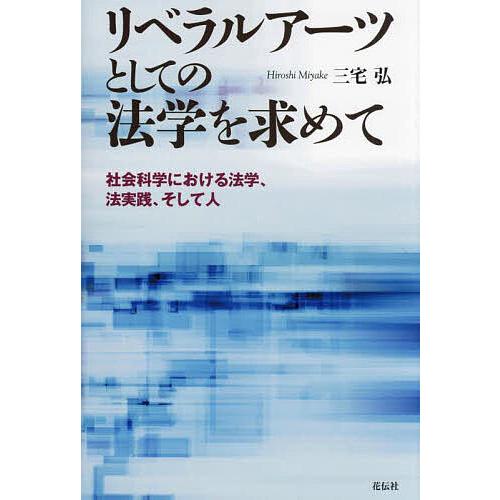 リベラルアーツとしての法学を求めて 社会科学における法学、法実践、そして人/三宅弘