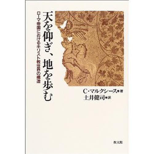 天を仰ぎ、地を歩む ローマ帝国におけるキリスト教世界の構造/C．マルクシース/土井健司