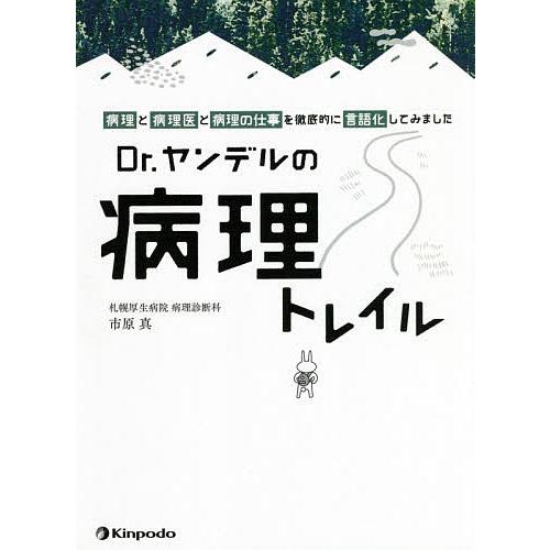 Dr.ヤンデルの病理トレイル 「病理」と「病理医」と「病理の仕事」を徹底的に言語化してみました/市原...