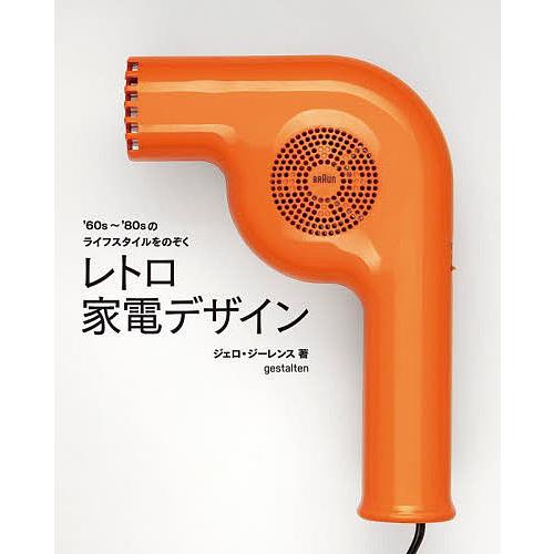 レトロ家電デザイン ’60s〜’80sのライフスタイルをのぞく/ジェロ・ジーレンス/海野桂