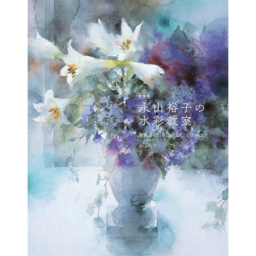 永山裕子の水彩教室 透明感を引き出す「水」の使い方/永山裕子