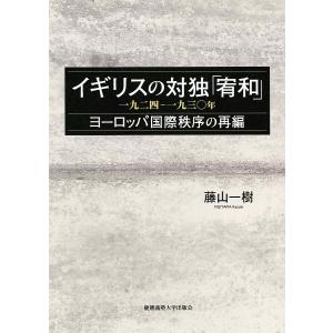 イギリスの対独「宥和」 一九二四-一九三〇年 ヨーロッパ国際秩序の再編/藤山一樹