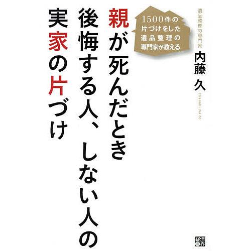 親が死んだとき後悔する人、しない人の実家の片づけ 1500件の片づけをした遺品整理の専門家が教える/...