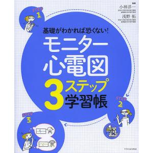 基礎がわかれば恐くない!モニター心電図3ステップ学習帳/小林洋一/浅野拓｜bookfan