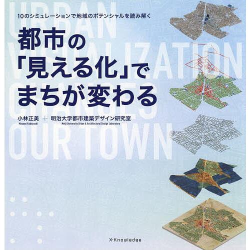 都市の「見える化」でまちが変わる 10のシミュレーションで地域のポテンシャルを読み解く/小林正美/明...
