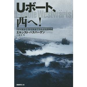 Uボート、西へ! 1914年から1918年までのわが対英哨戒/エルンスト・ハスハーゲン/並木均｜bookfan