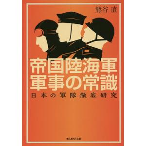 帝国陸海軍軍事の常識 日本の軍隊徹底研究/熊谷直