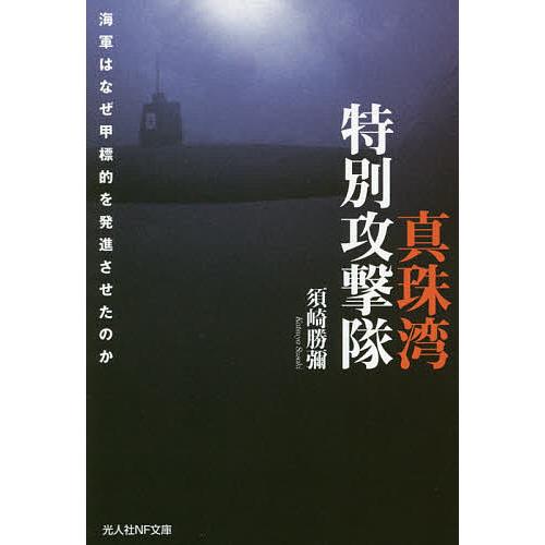 真珠湾特別攻撃隊 海軍はなぜ甲標的を発進させたのか/須崎勝彌