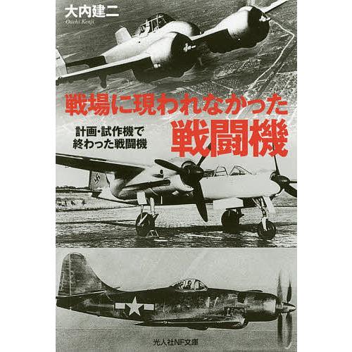 戦場に現れなかった戦闘機 計画・試作機で終わった戦闘機/大内建二