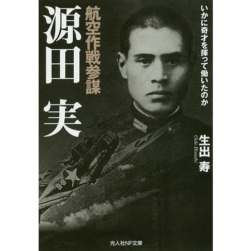 航空作戦参謀源田実 いかに奇才を揮って働いたのか/生出寿