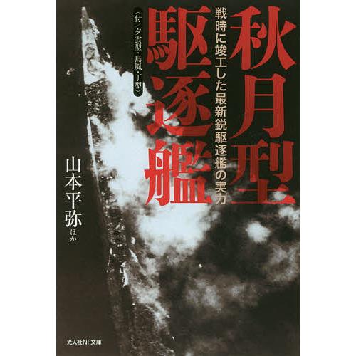 秋月型駆逐艦 付/夕雲型・島風・丁型 戦時に竣工した最新鋭駆逐艦の実力/山本平弥