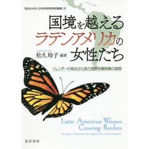 国境を越えるラテンアメリカの女性たち ジェンダーの視点から見た国際労働移動の諸相/松久玲子