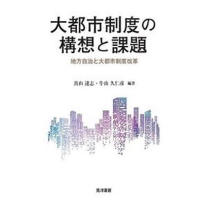 大都市制度の構想と課題 地方自治と大都市制度改革/真山達志/牛山久仁彦