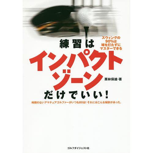 練習はインパクトゾーンだけでいい! スウィングの90%は球を打たずにマスターできる 時間のないアマチ...