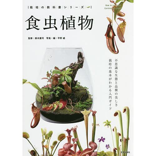 食虫植物 不思議な生態と品種の美しさ 栽培の基本がわかる入門ガイド/鈴木廣司/平野威