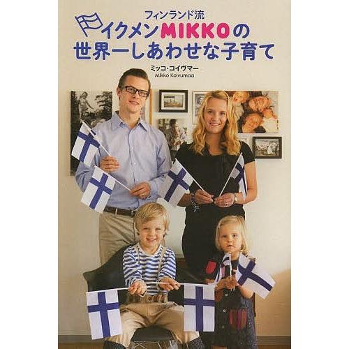 フィンランド流イクメンMIKKOの世界一しあわせな子育て/ミッコ・コイヴマー